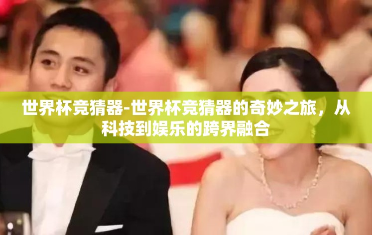 世界杯竞猜器-世界杯竞猜器的奇妙之旅,从科技到娱乐的跨界融合 世界杯竞猜器-世界杯竞猜器的奇妙之旅,从科技到娱乐的跨界融合
