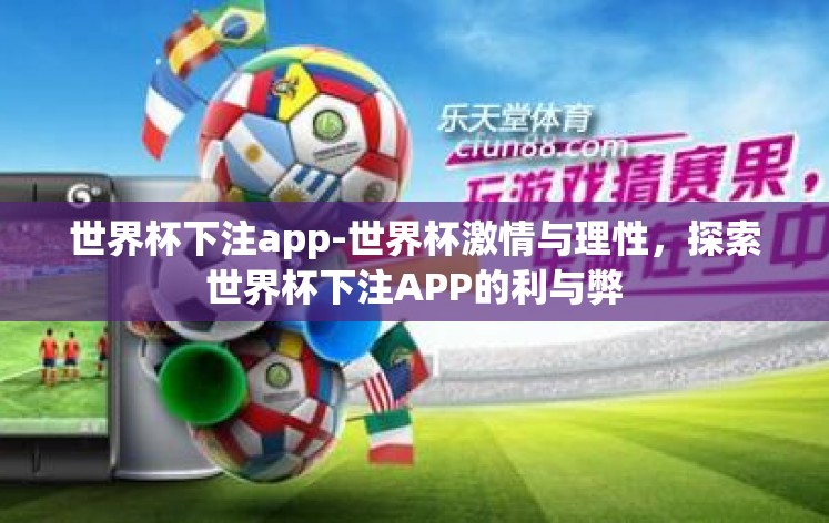 世界杯下注app-世界杯激情与理性,探索世界杯下注APP的利与弊 世界杯下注app-世界杯激情与理性,探索世界杯下注APP的利与弊